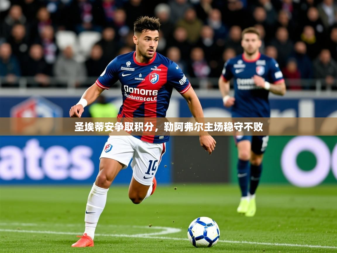 2025开云体育登入圣埃蒂安争取积分，勒阿弗尔主场稳守不败