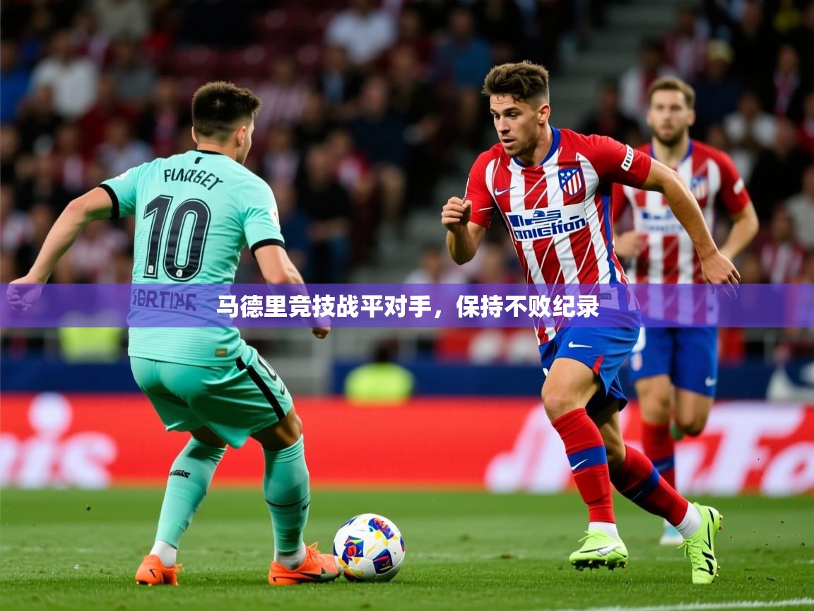 2025云开体育app下载马德里竞技战平对手，保持不败纪录