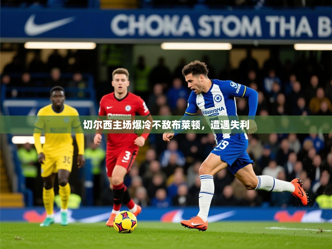 2025云开体育官方网站登录切尔西主场爆冷不敌布莱顿，遭遇失利