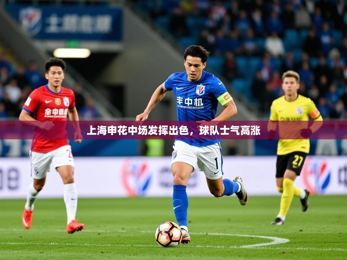 2025开云体育app官方上海申花中场发挥出色，球队士气高涨