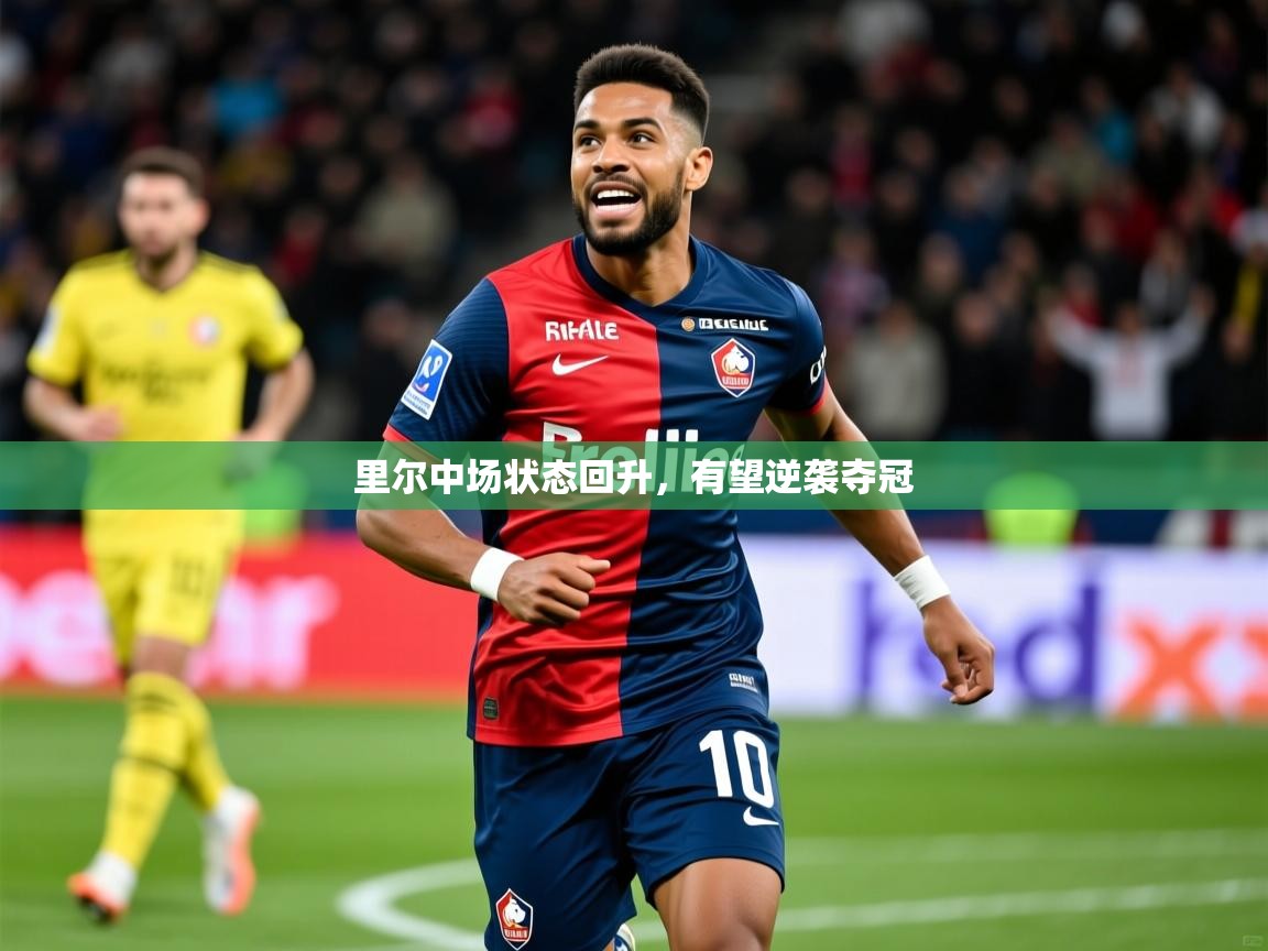 2025云开体育app官方下载里尔中场状态回升，有望逆袭夺冠
