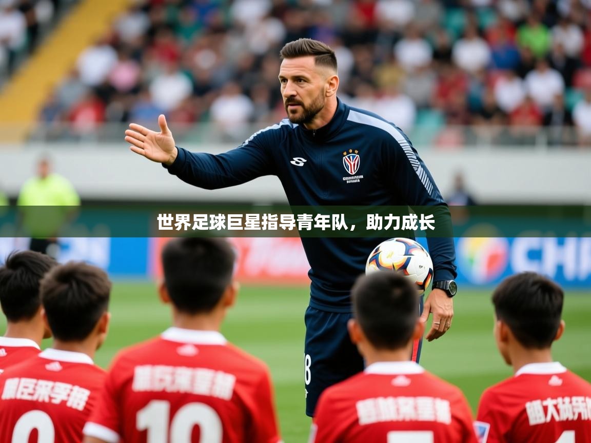2025开云体育官网登录世界足球巨星指导青年队，助力成长