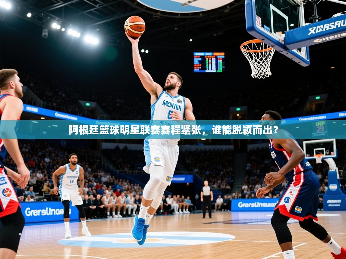 2025开运体育在线入口阿根廷篮球明星联赛赛程紧张,谁能脱颖而出? 第3张
