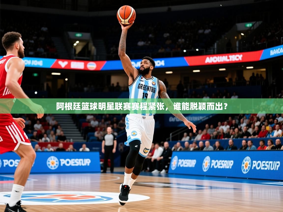2025开运体育在线入口阿根廷篮球明星联赛赛程紧张,谁能脱颖而出? 第4张