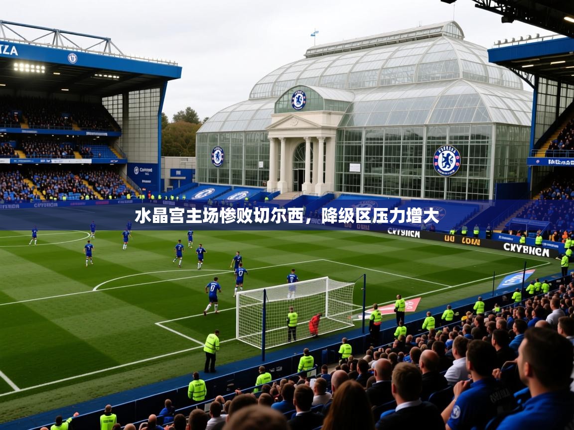 2025开云体育app下载水晶宫主场惨败切尔西，降级区压力增大  第1张