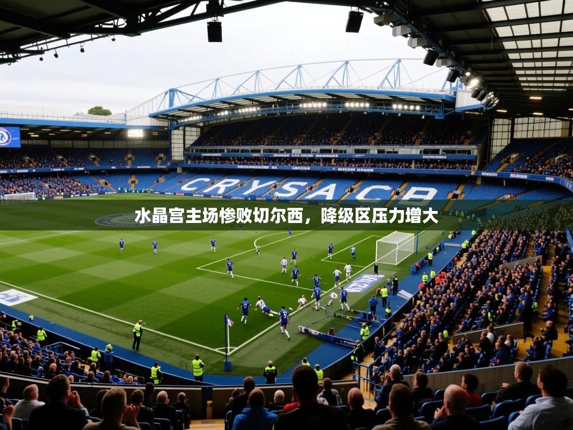 2025开云体育app下载水晶宫主场惨败切尔西，降级区压力增大  第3张