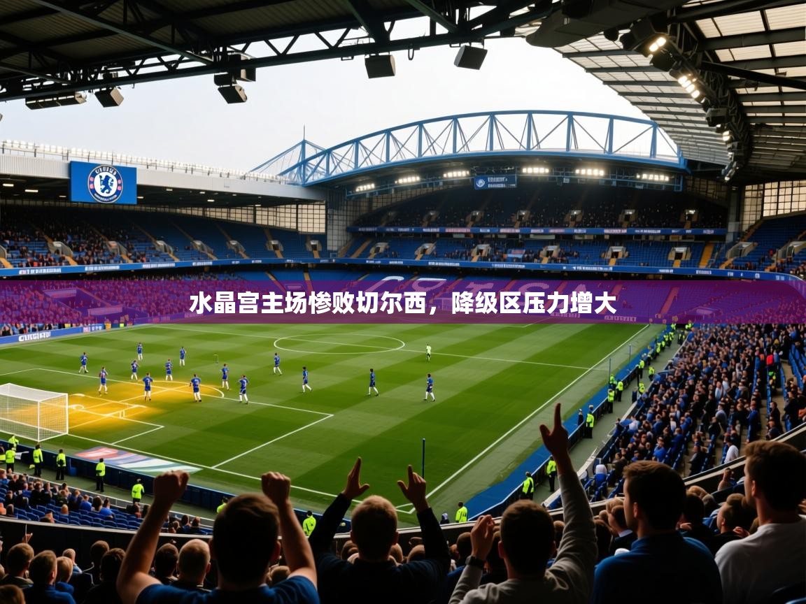2025开云体育app下载水晶宫主场惨败切尔西，降级区压力增大  第4张