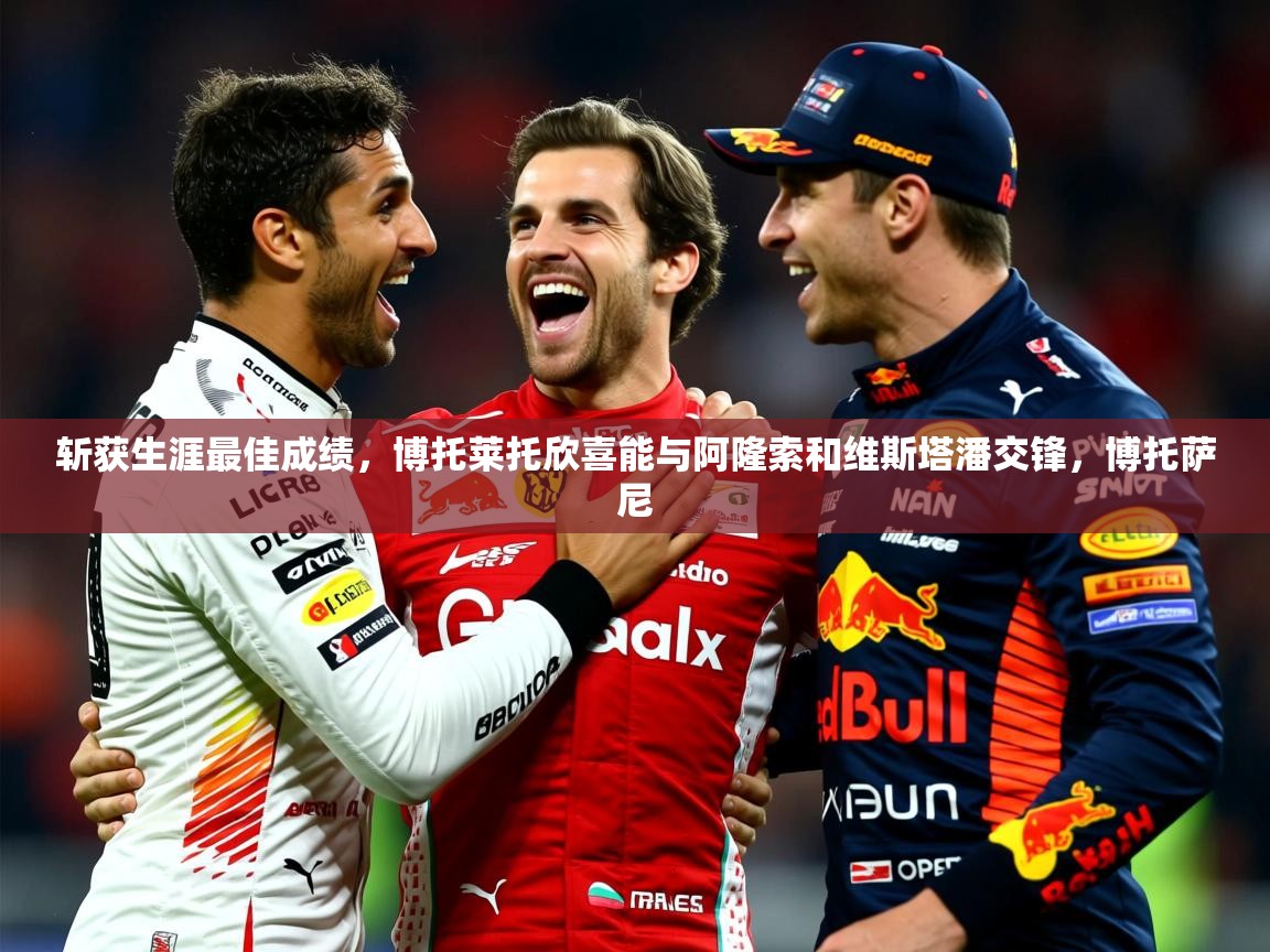 2025开云体育app官方下载斩获生涯最佳成绩，博托莱托欣喜能与阿隆索和维斯塔潘交锋，博托萨尼