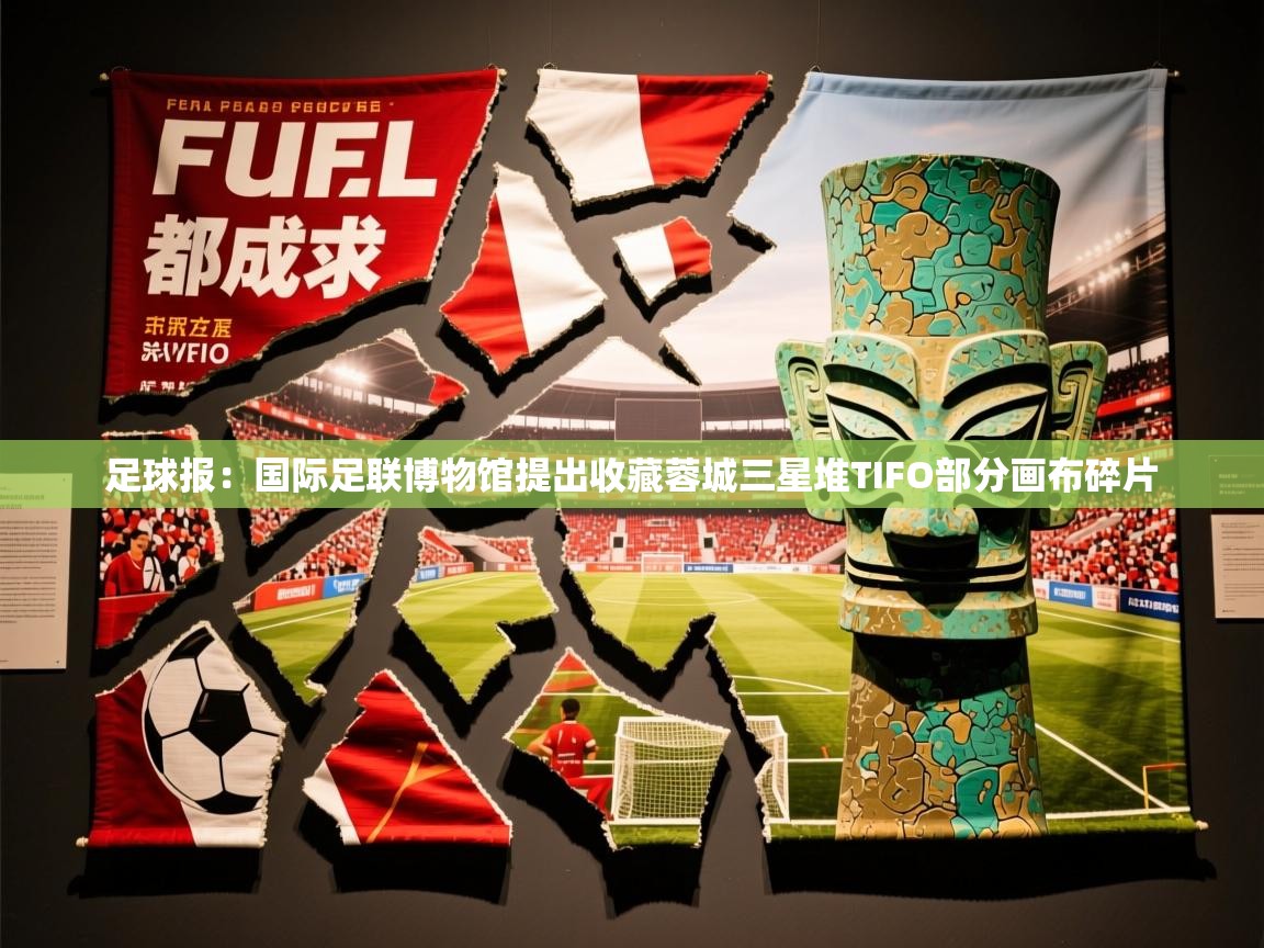 2025开云体育在线登录足球报：国际足联博物馆提出收藏蓉城三星堆TIFO部分画布碎片  第3张