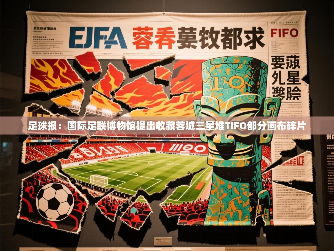 2025开云体育在线登录足球报：国际足联博物馆提出收藏蓉城三星堆TIFO部分画布碎片  第4张