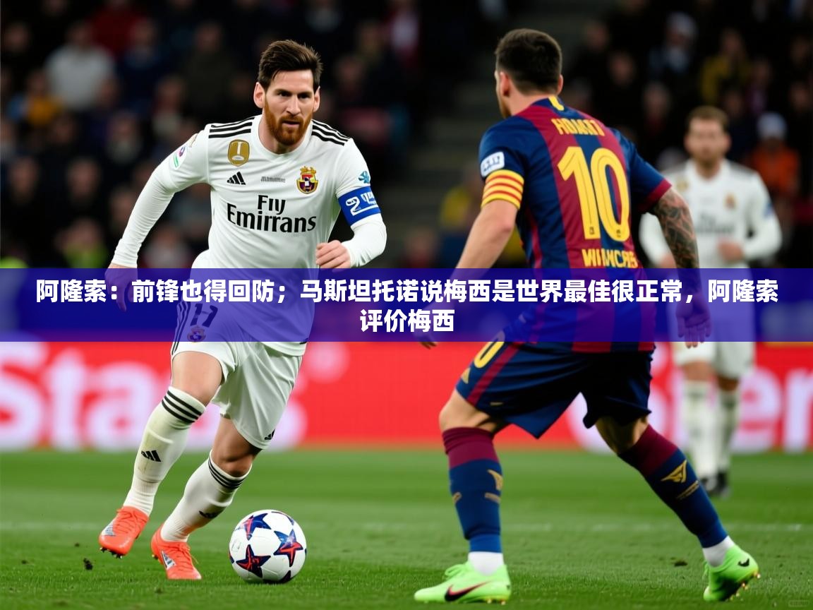 2025开云体育入口注册阿隆索：前锋也得回防；马斯坦托诺说梅西是世界最佳很正常，阿隆索评价梅西  第1张