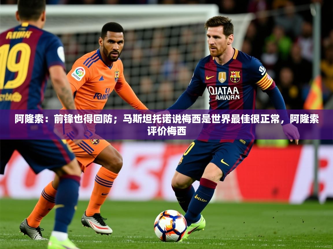 2025开云体育入口注册阿隆索：前锋也得回防；马斯坦托诺说梅西是世界最佳很正常，阿隆索评价梅西  第2张