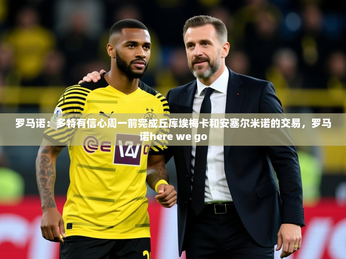 2025开云体育官网入口网页罗马诺:多特有信心周一前完成丘库埃梅卡和安塞尔米诺的交易,罗马诺here we go 第1张