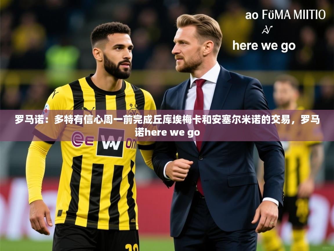 2025开云体育官网入口网页罗马诺:多特有信心周一前完成丘库埃梅卡和安塞尔米诺的交易,罗马诺here we go 第3张