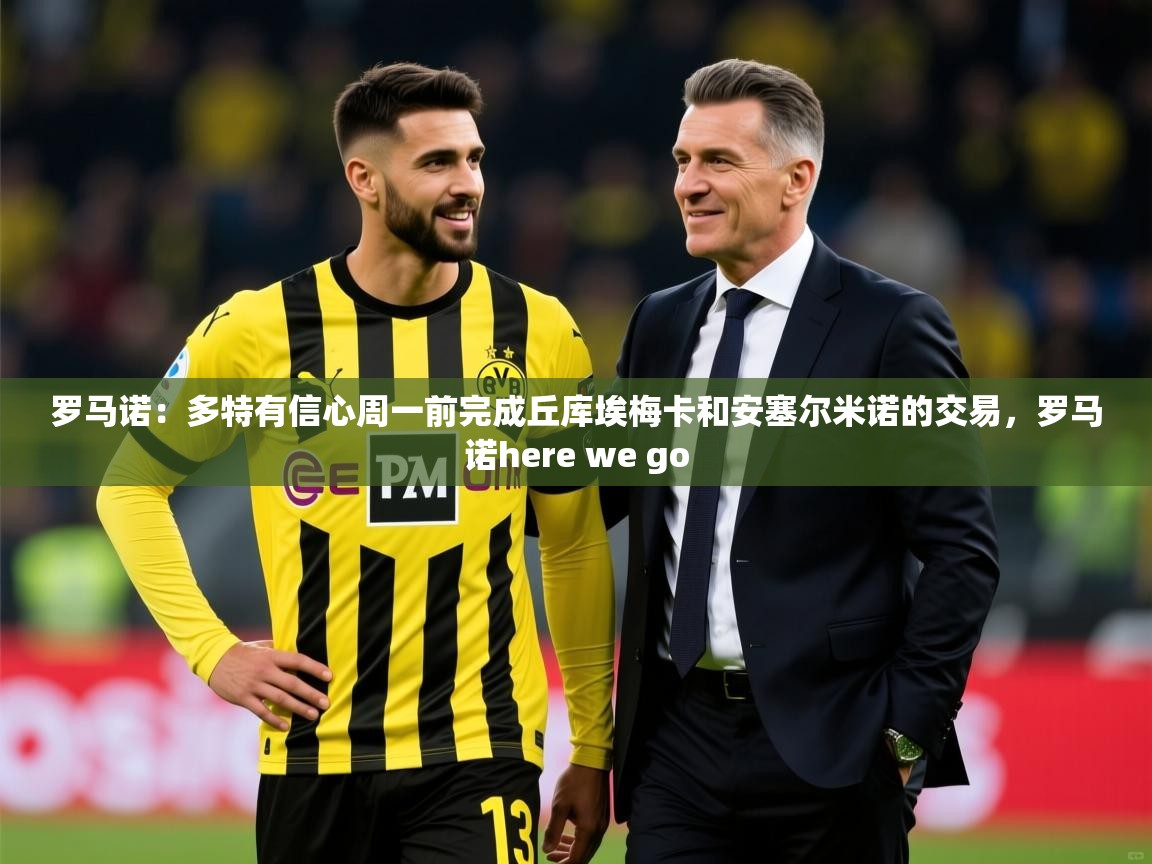 2025开云体育官网入口网页罗马诺:多特有信心周一前完成丘库埃梅卡和安塞尔米诺的交易,罗马诺here we go 第4张