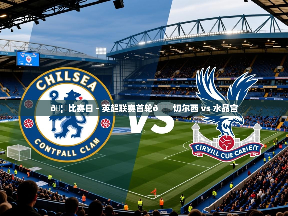 2025开云体育app网页版入口🦅比赛日 - 英超联赛首轮🆚切尔西 vs 水晶宫  第1张