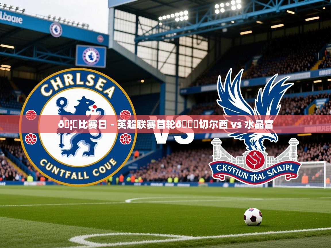 2025开云体育app网页版入口🦅比赛日 - 英超联赛首轮🆚切尔西 vs 水晶宫  第2张