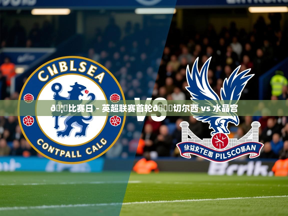 2025开云体育app网页版入口🦅比赛日 - 英超联赛首轮🆚切尔西 vs 水晶宫  第3张