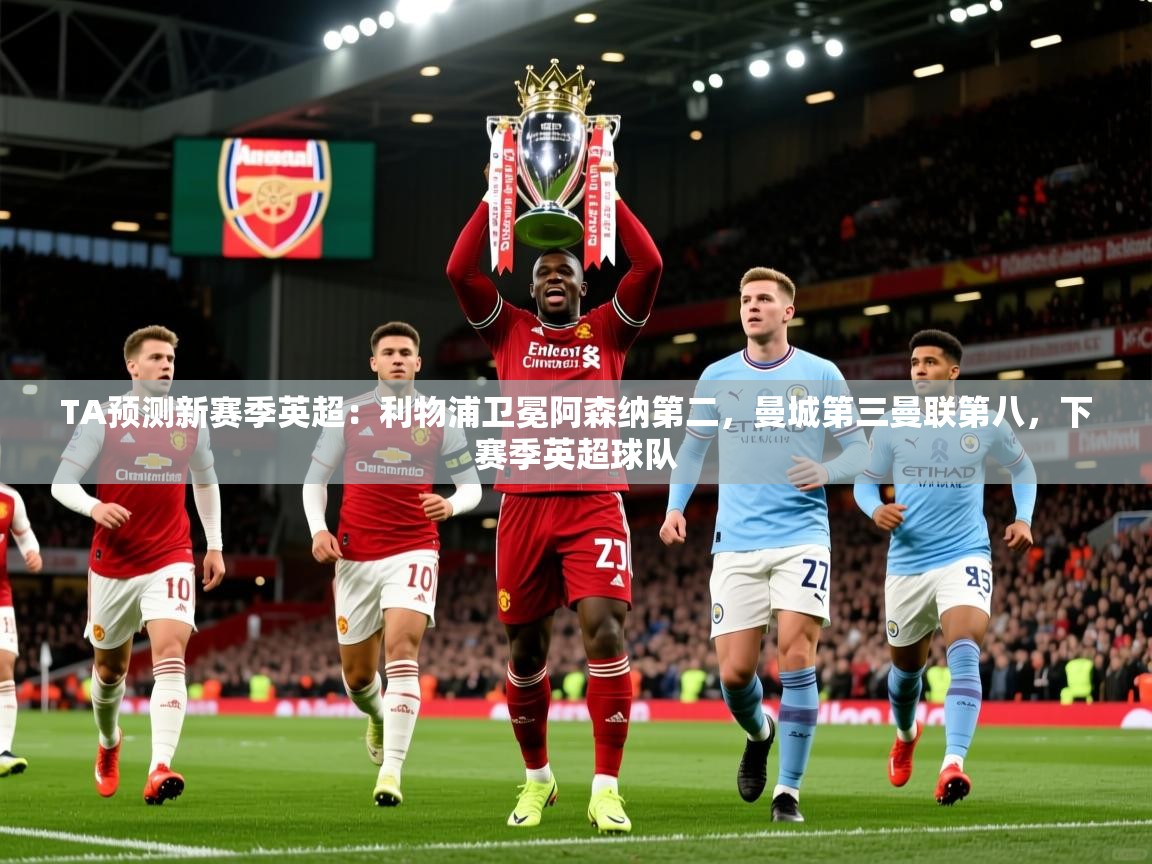 2025开运体育在线下载TA预测新赛季英超：利物浦卫冕阿森纳第二，曼城第三曼联第八，下赛季英超球队