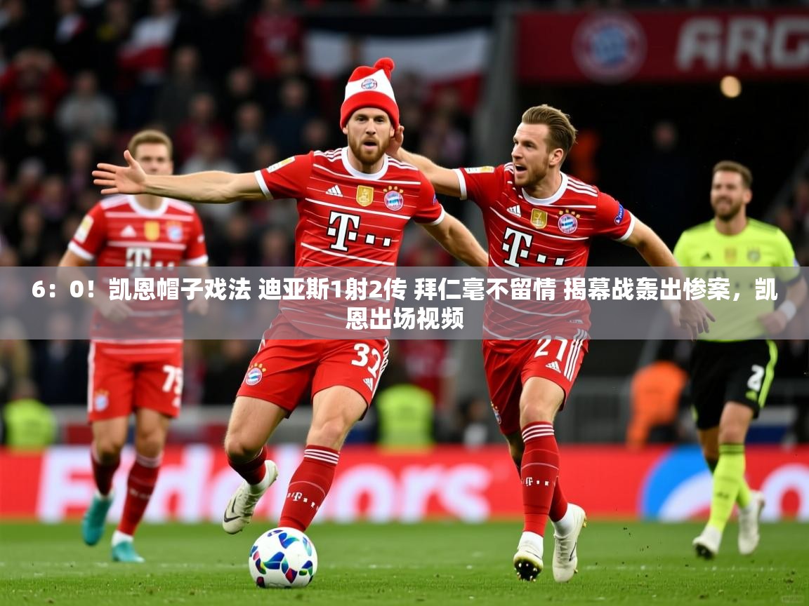 2025开云体育app评价6：0！凯恩帽子戏法 迪亚斯1射2传 拜仁毫不留情 揭幕战轰出惨案，凯恩出场视频