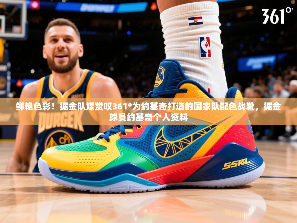 2025开云体育登入口网页版鲜艳色彩！掘金队媒赞叹361°为约基奇打造的国家队配色战靴，掘金球员约基奇个人资料