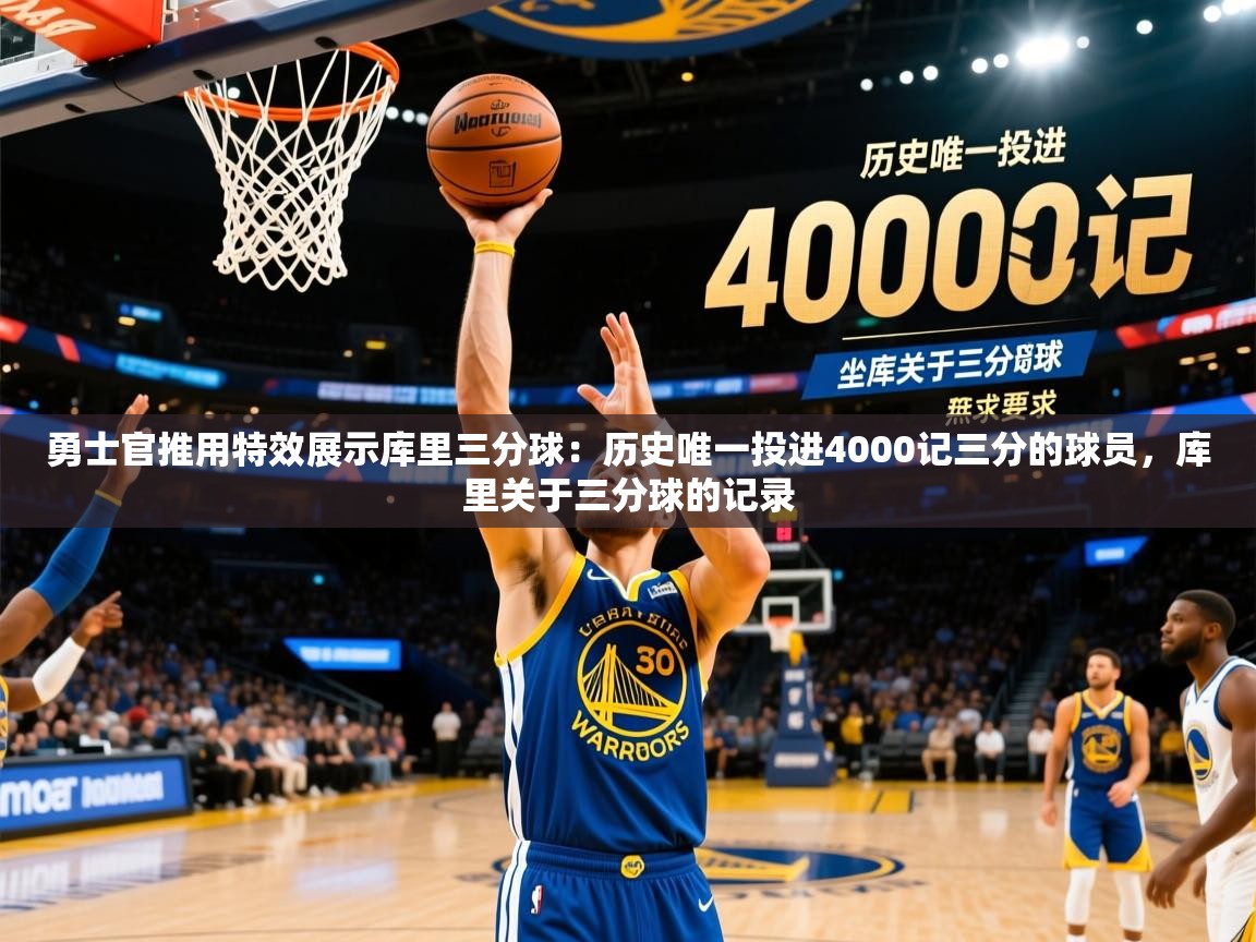 2025开云体育app下载勇士官推用特效展示库里三分球：历史唯一投进4000记三分的球员，库里关于三分球的记录