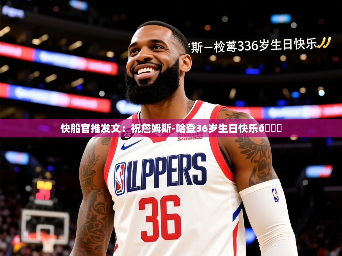 2025开云体育app官方下载快船官推发文：祝詹姆斯-哈登36岁生日快乐🎉