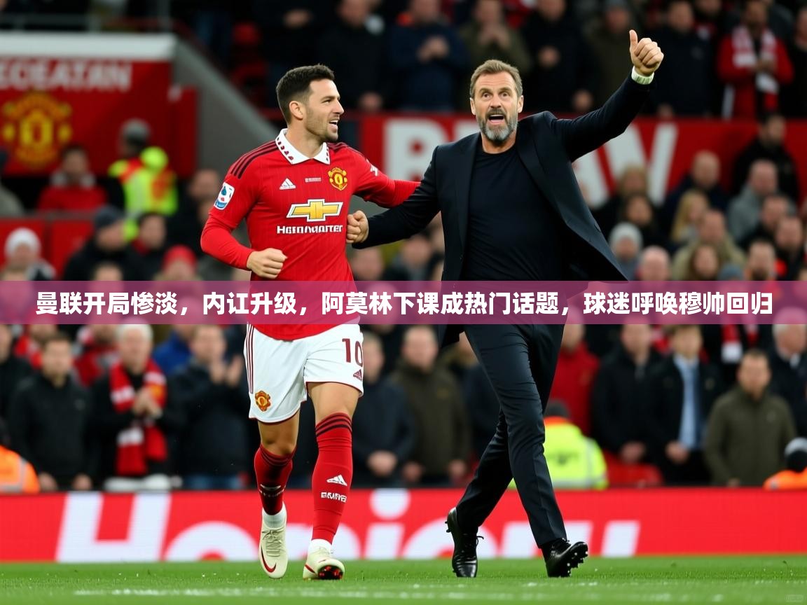2025开云体育app官网下载地址曼联开局惨淡，内讧升级，阿莫林下课成热门话题，球迷呼唤穆帅回归