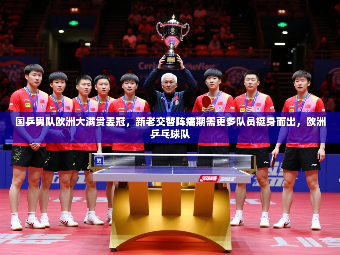 2025开云体育入口国乒男队欧洲大满贯丢冠，新老交替阵痛期需更多队员挺身而出，欧洲乒乓球队