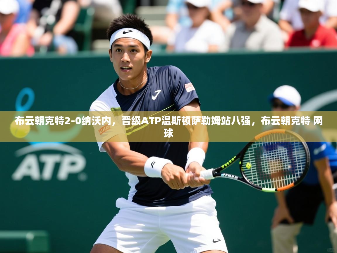 2025开云直播体育在线布云朝克特2-0纳沃内，晋级ATP温斯顿萨勒姆站八强，布云朝克特 网球