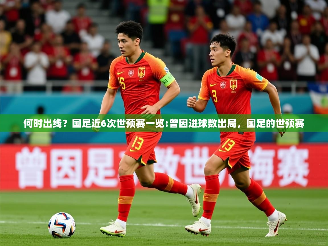 2025开云体育在线登录何时出线?国足近6次世预赛一览:曾因进球数出局,国足的世预赛 第3张