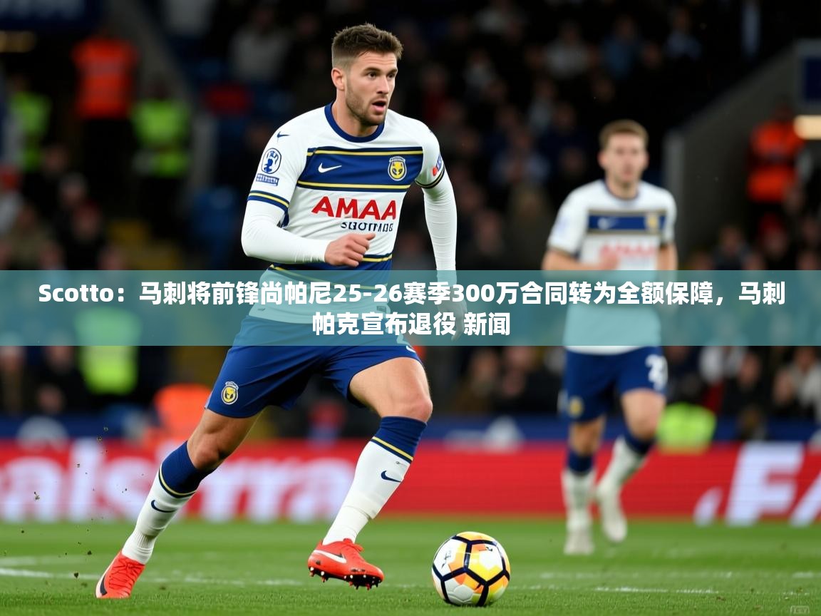 2025云开体育官网Scotto：马刺将前锋尚帕尼25-26赛季300万合同转为全额保障，马刺帕克宣布退役 新闻