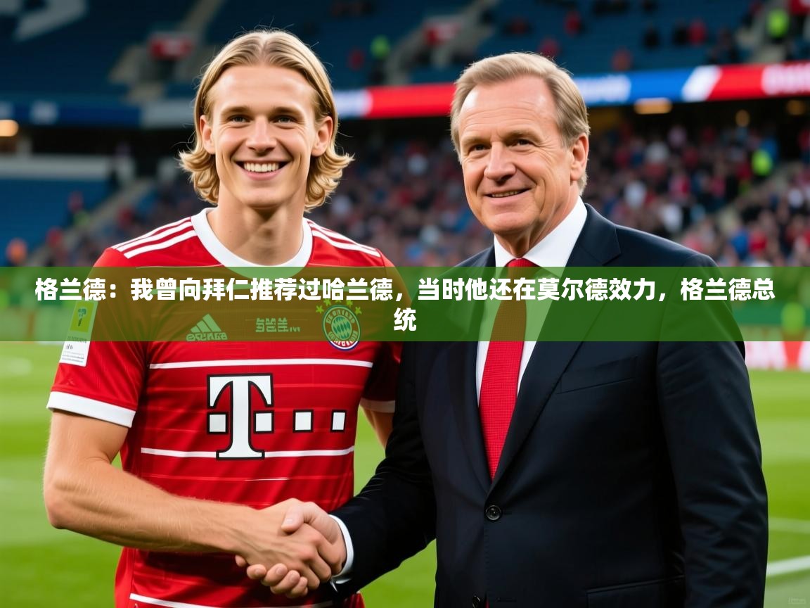 2025开云体育注册下载格兰德：我曾向拜仁推荐过哈兰德，当时他还在莫尔德效力，格兰德总统