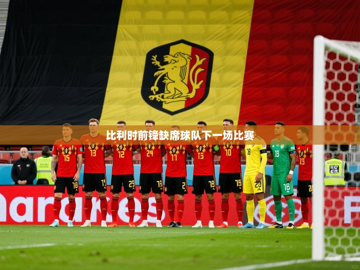 2025开云kaiyun体育app入口登录官网比利时前锋缺席球队下一场比赛