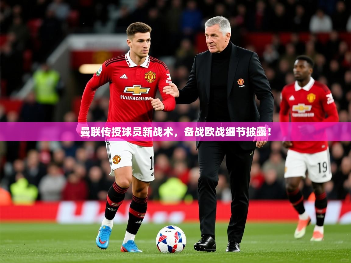 2025开云直播体育在线曼联传授球员新战术，备战欧战细节披露！  第1张
