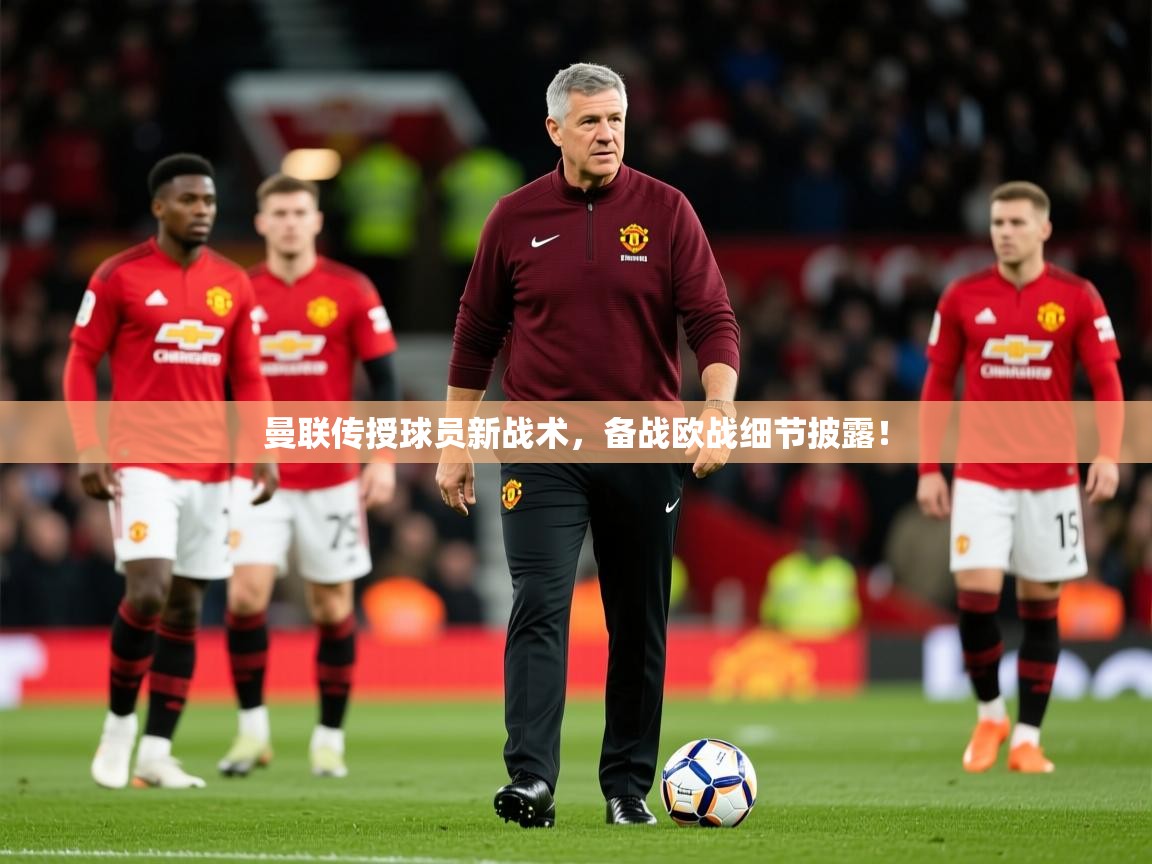 2025开云直播体育在线曼联传授球员新战术，备战欧战细节披露！  第2张