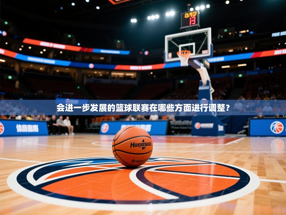 2026kaiyun体育在线登陆入口会进一步发展的篮球联赛在哪些方面进行调整？