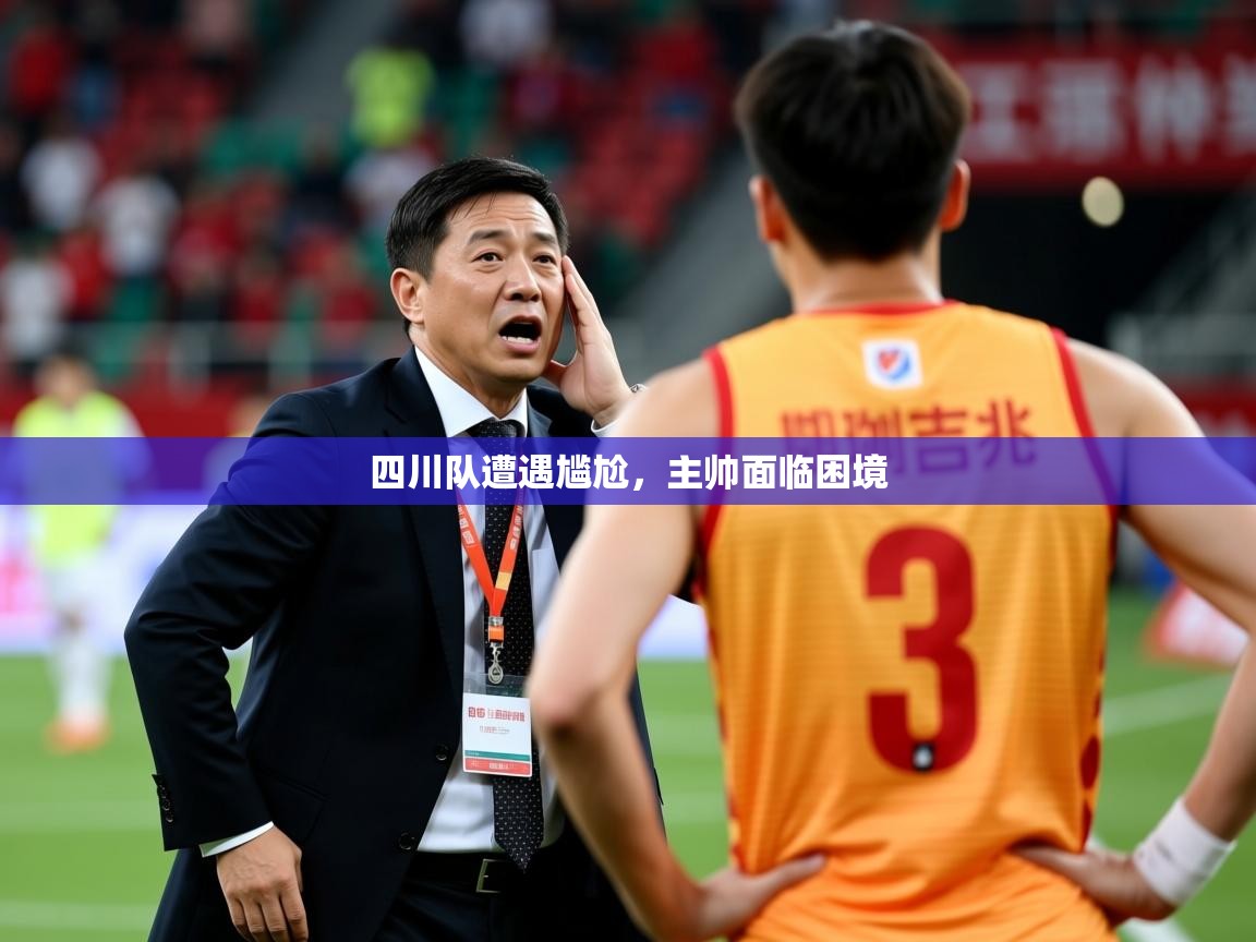 2026开云体育入口邀请码四川队遭遇尴尬，主帅面临困境