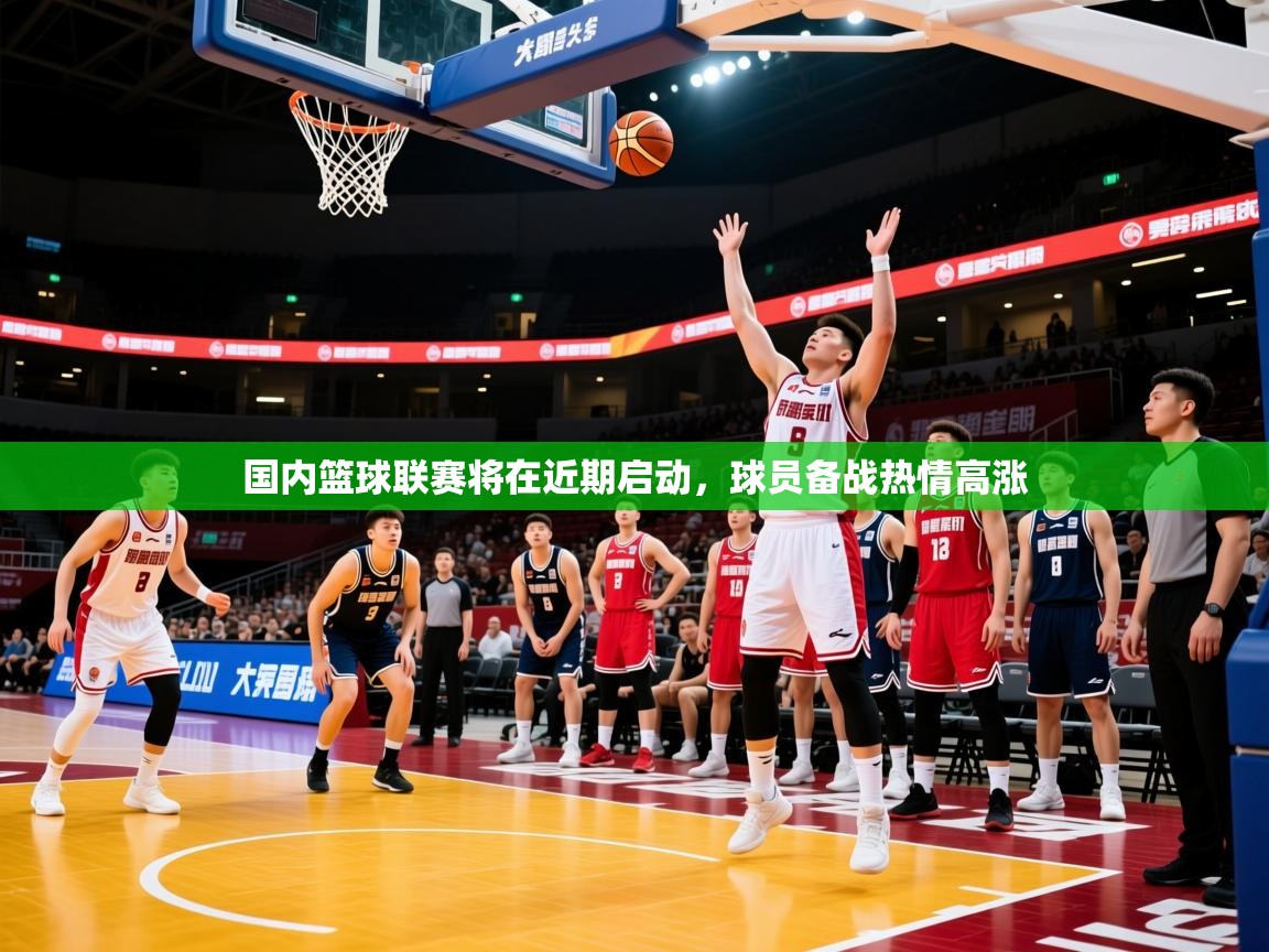 2026云开体育官方网站登录国内篮球联赛将在近期启动，球员备战热情高涨