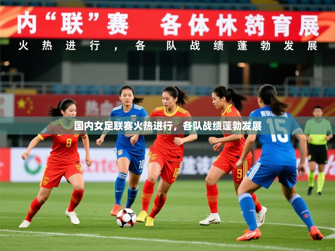 2026开云体育官网登录国内女足联赛火热进行,各队战绩蓬勃发展 第4张
