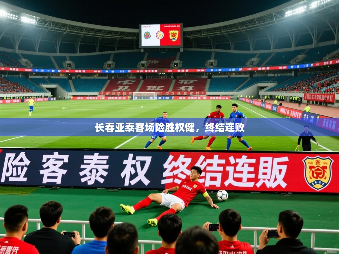 2026开运体育在线下载长春亚泰客场险胜权健，终结连败  第2张