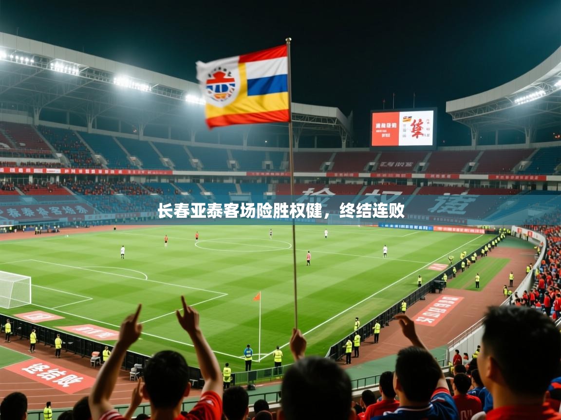 2026开运体育在线下载长春亚泰客场险胜权健，终结连败  第3张